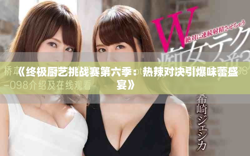 《终极厨艺挑战赛第六季：热辣对决引爆味蕾盛宴》