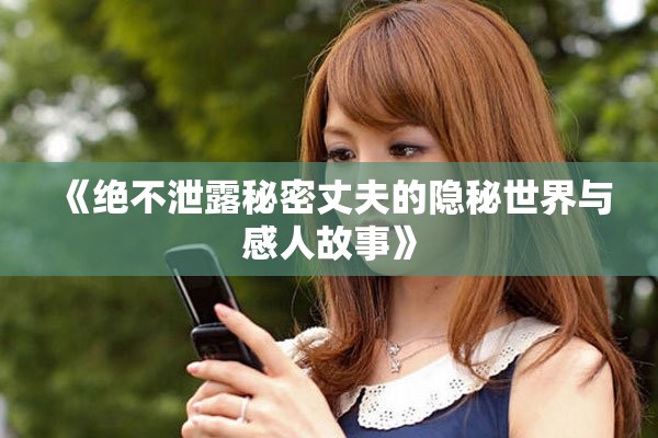 《绝不泄露秘密丈夫的隐秘世界与感人故事》