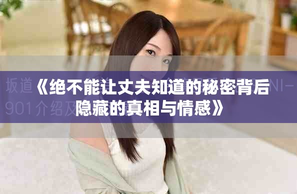 《绝不能让丈夫知道的秘密背后隐藏的真相与情感》