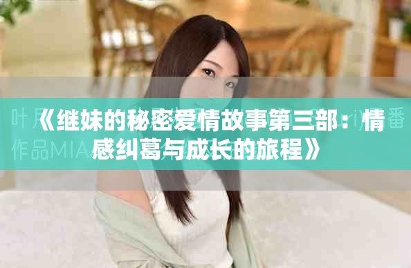 《继妹的秘密爱情故事第三部：情感纠葛与成长的旅程》