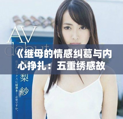 《继母的情感纠葛与内心挣扎：五重绣感故事》