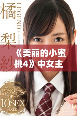 《美丽的小蜜桃4》中女主角是谁揭晓，背后的故事引人关注