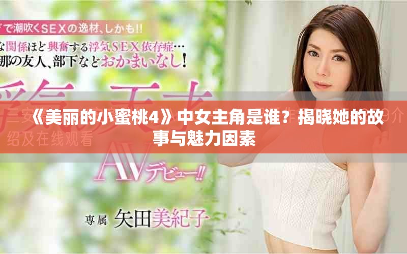 《美丽的小蜜桃4》中女主角是谁？揭晓她的故事与魅力因素