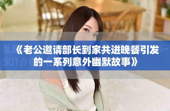 《老公邀请部长到家共进晚餐引发的一系列意外幽默故事》