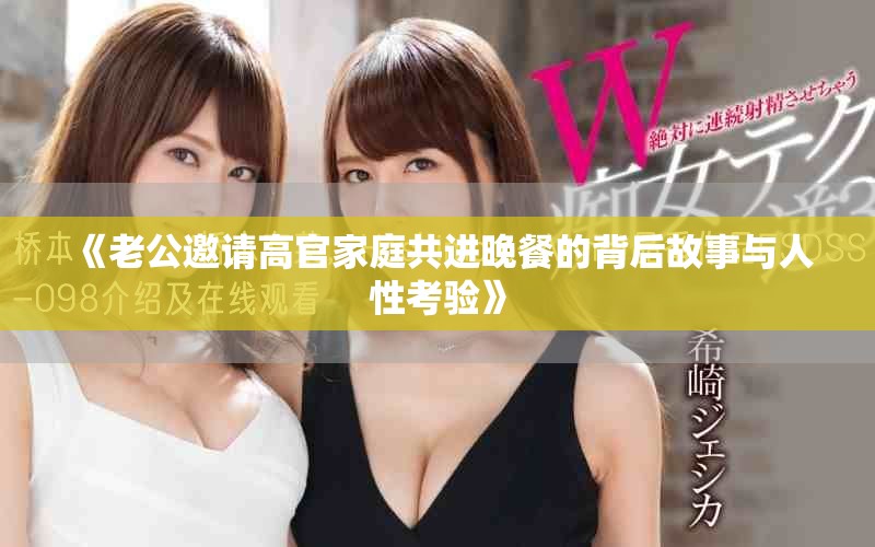 《老公邀请高官家庭共进晚餐的背后故事与人性考验》