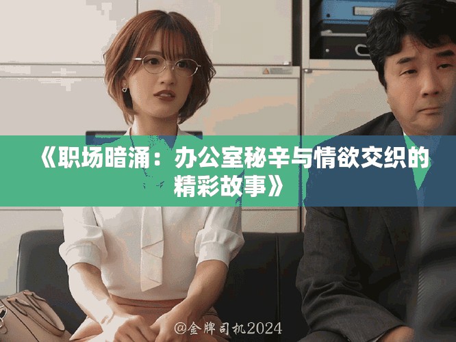 《职场暗涌：办公室秘辛与情欲交织的精彩故事》
