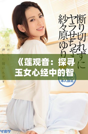 《莲观音：探寻玉女心经中的智慧与情感深度》