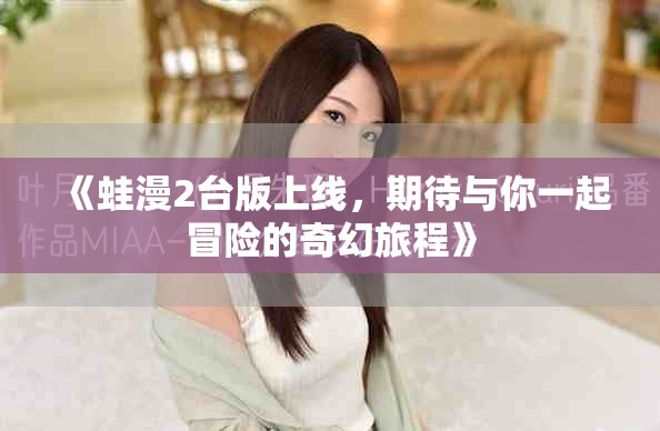《蛙漫2台版上线，期待与你一起冒险的奇幻旅程》