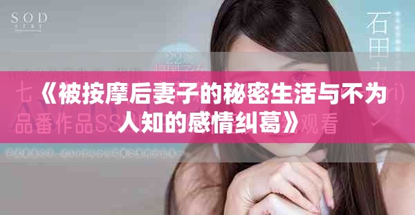 《被按摩后妻子的秘密生活与不为人知的感情纠葛》