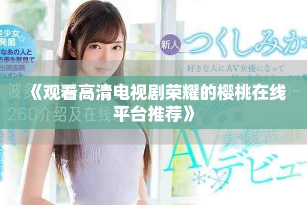《观看高清电视剧荣耀的樱桃在线平台推荐》