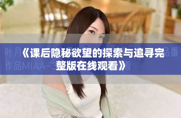 《课后隐秘欲望的探索与追寻完整版在线观看》