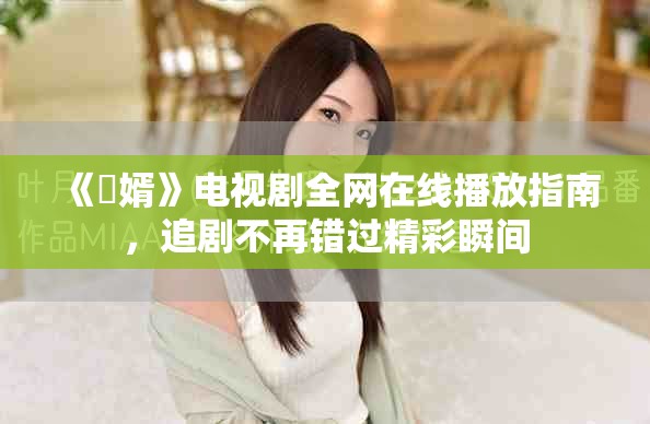 《贅婿》电视剧全网在线播放指南，追剧不再错过精彩瞬间