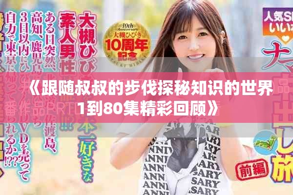 《跟随叔叔的步伐探秘知识的世界1到80集精彩回顾》