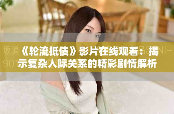 《轮流抵债》影片在线观看：揭示复杂人际关系的精彩剧情解析