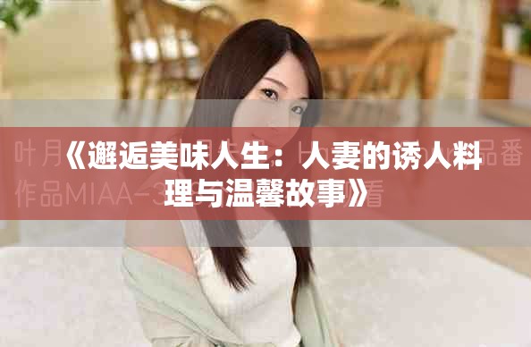 《邂逅美味人生：人妻的诱人料理与温馨故事》