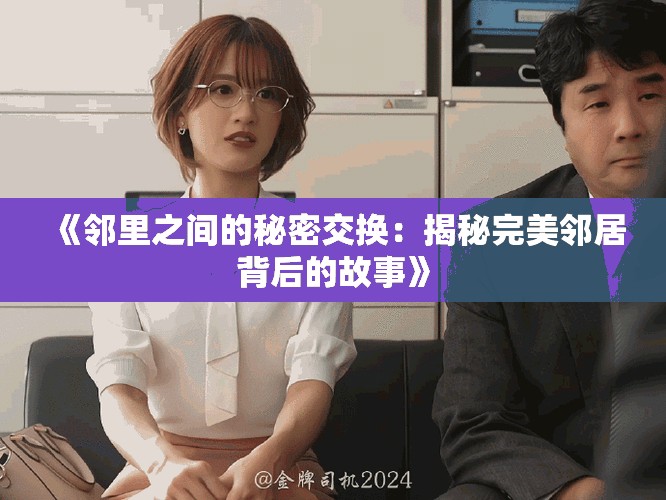 《邻里之间的秘密交换：揭秘完美邻居背后的故事》