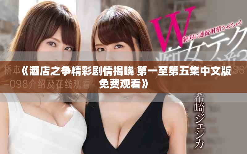 《酒店之争精彩剧情揭晓 第一至第五集中文版免费观看》