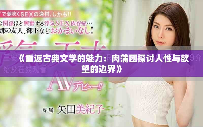 《重返古典文学的魅力：肉蒲团探讨人性与欲望的边界》