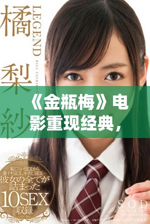 《金瓶梅》电影重现经典，探索人性的复杂与欲望的深渊