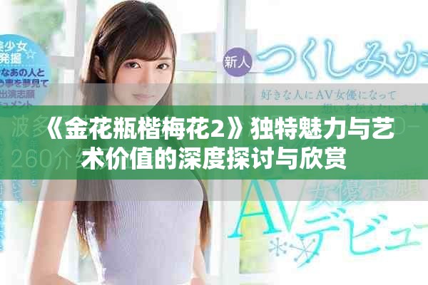 《金花瓶楷梅花2》独特魅力与艺术价值的深度探讨与欣赏