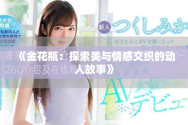 《金花瓶：探索美与情感交织的动人故事》