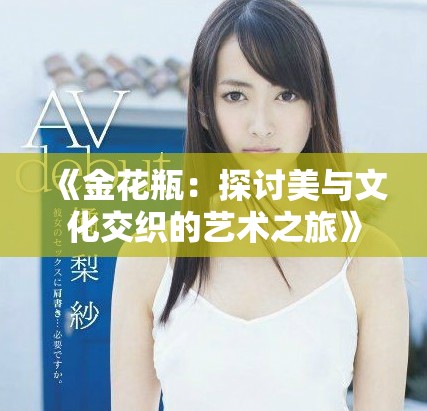 《金花瓶：探讨美与文化交织的艺术之旅》