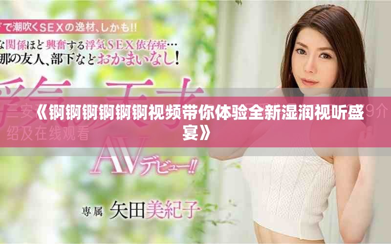 《锕锕锕锕锕锕视频带你体验全新湿润视听盛宴》
