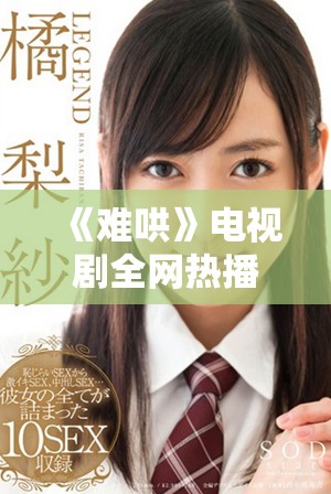 《难哄》电视剧全网热播，感受爱情与冲突的精彩碰撞