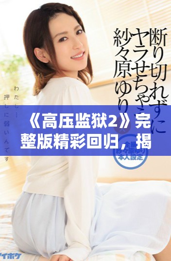 《高压监狱2》完整版精彩回归，揭开监狱生存的极限挑战之旅
