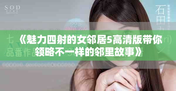 《魅力四射的女邻居5高清版带你领略不一样的邻里故事》