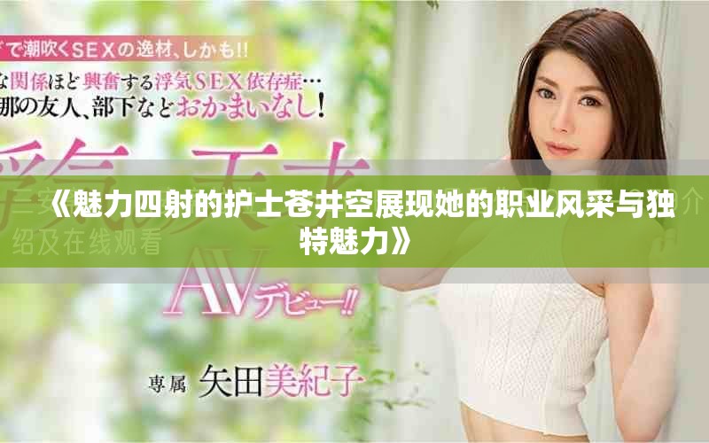 《魅力四射的护士苍井空展现她的职业风采与独特魅力》