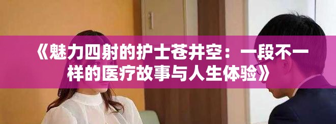 《魅力四射的护士苍井空：一段不一样的医疗故事与人生体验》