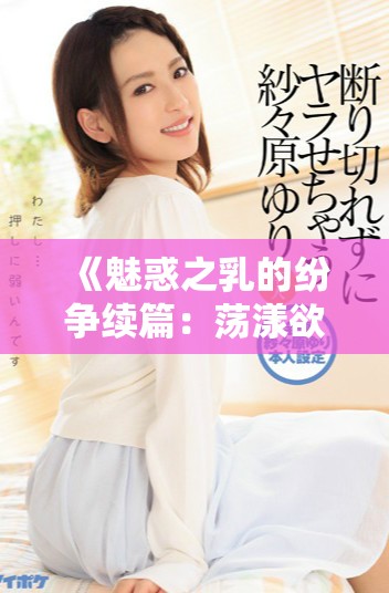 《魅惑之乳的纷争续篇：荡漾欲海的奇妙旅程》