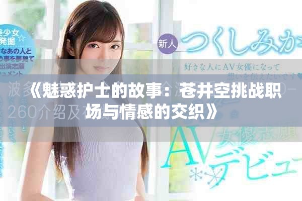 《魅惑护士的故事：苍井空挑战职场与情感的交织》