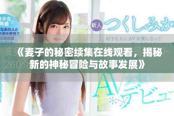 《麦子的秘密续集在线观看，揭秘新的神秘冒险与故事发展》