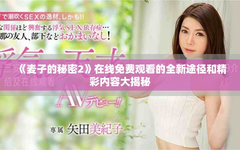 《麦子的秘密2》在线免费观看的全新途径和精彩内容大揭秘