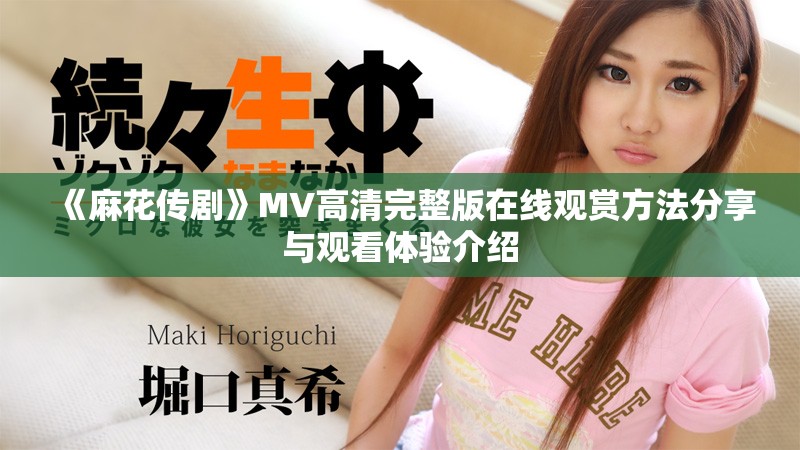 《麻花传剧》MV高清完整版在线观赏方法分享与观看体验介绍