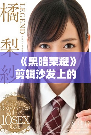 《黑暗荣耀》剪辑沙发上的原声精彩片段回顾