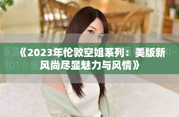 《2023年伦敦空姐系列：美版新风尚尽显魅力与风情》