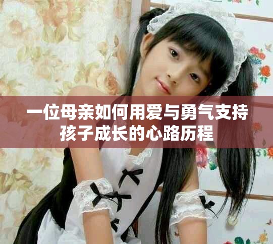 一位母亲如何用爱与勇气支持孩子成长的心路历程