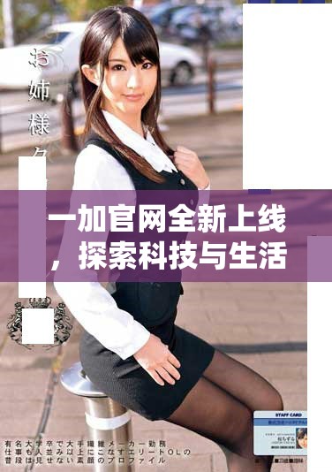 一加官网全新上线，探索科技与生活的融合体验与共享