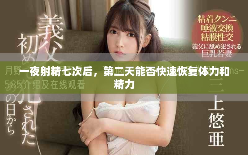 一夜射精七次后，第二天能否快速恢复体力和精力