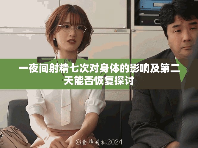 一夜间射精七次对身体的影响及第二天能否恢复探讨