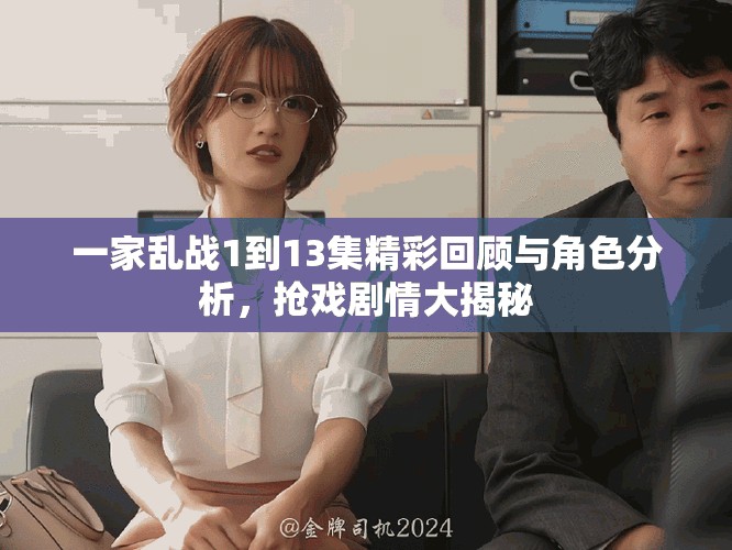 一家乱战1到13集精彩回顾与角色分析，抢戏剧情大揭秘