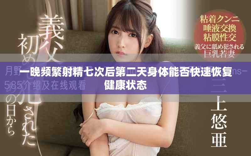 一晚频繁射精七次后第二天身体能否快速恢复健康状态
