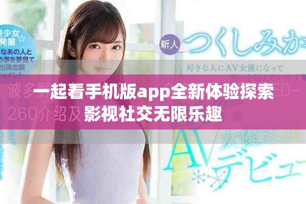 一起看手机版app全新体验探索影视社交无限乐趣