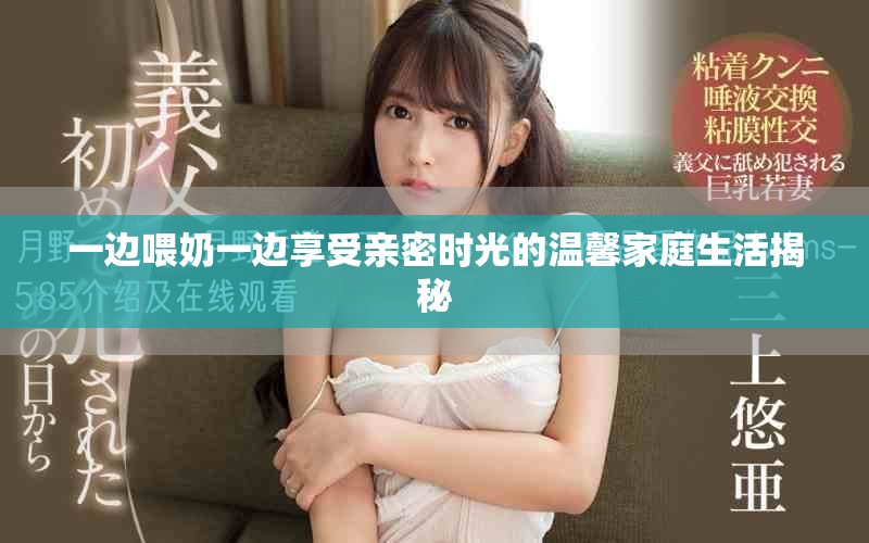 一边喂奶一边享受亲密时光的温馨家庭生活揭秘