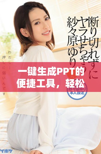 一键生成PPT的便捷工具，轻松提升你的演示效果