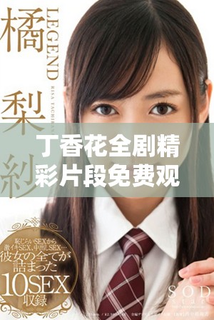 丁香花全剧精彩片段免费观看，感受浪漫与感动