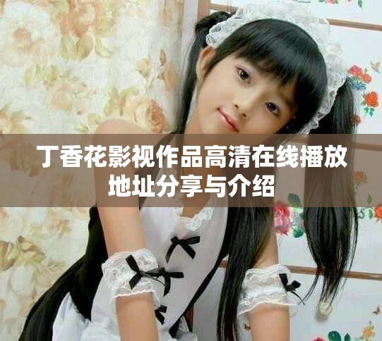 丁香花影视作品高清在线播放地址分享与介绍